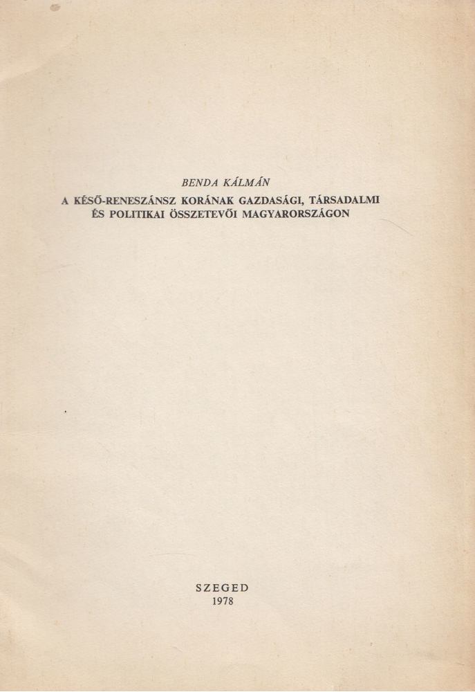 Benda Kálmán - A késő-reneszánsz korának gazdasági, társadalmi és politikai összetevői Magyarországon [antikvár]