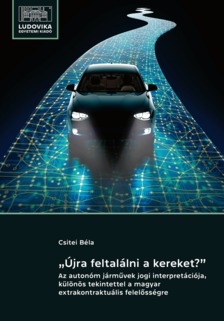 Csitei Béla - ,,Újra feltalálni a kereket?&quot; Az autonóm járművek jogi interpretációja, különös tekintettel a magyar extrakontraktuális felelősségre [eKönyv: epub, mobi]