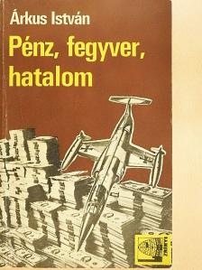 Árkus István - Pénz, fegyver, hatalom [antikvár]