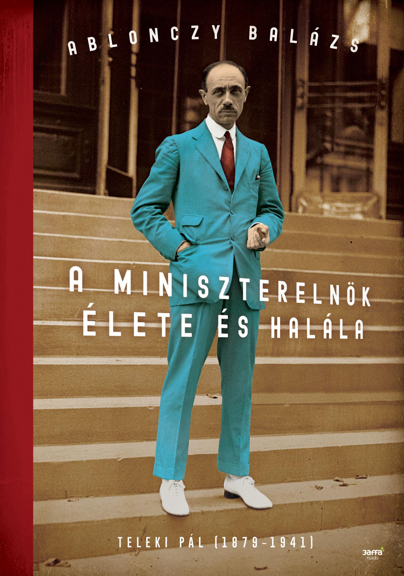 Ablonczy Balázs - A miniszterelnök élete és halála - Teleki Pál (1879-1941) - ÜKH 2018