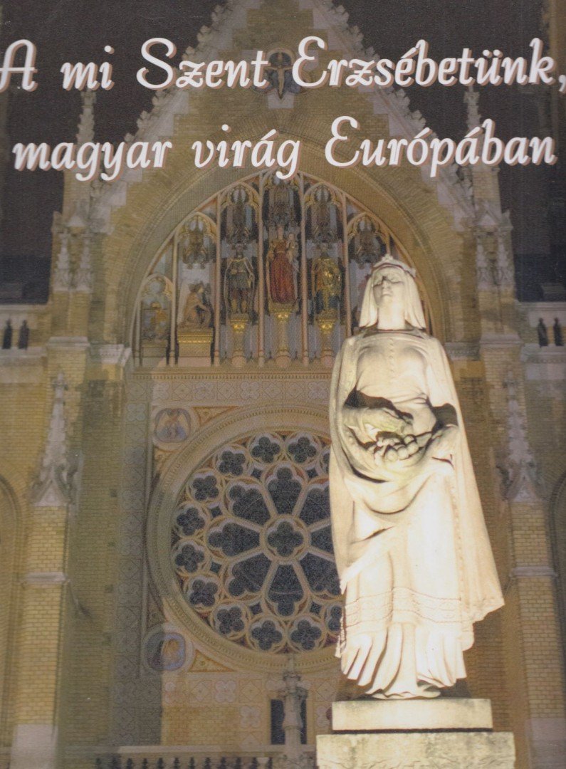 Dippold Pál - A mi Szent Erzsébetünk, magyar virág Európában [antikvár]