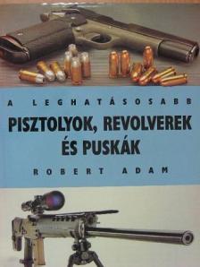 Robert Adam - A leghatásosabb pisztolyok, revolverek és puskák [antikvár]