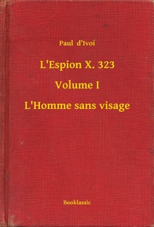 Ivoi Paul  d - L'Espion X. 323 - Volume I - L'Homme sans visage [eKönyv: epub, mobi]