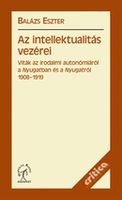 Balázs Eszter - Az intellektualitás vezérei. Viták az irodalmi autonómiáról a Nyugatban és a Nyugatról, 1908-1914 [eKönyv: epub, mobi]