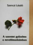 Szenczi László - A szeretet győzelme a nevelőmunkámban [antikvár]