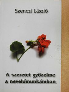 Szenczi László - A szeretet győzelme a nevelőmunkámban [antikvár]