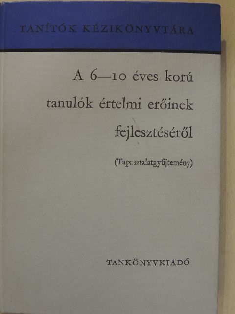 Csizmazia Béláné - A 6-10 éves korú tanulók értelmi erőinek fejlesztéséről [antikvár]