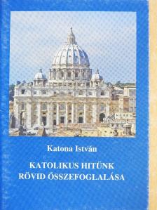 Katona István - Katolikus hitünk rövid összefoglalása [antikvár]
