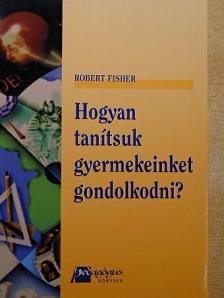 Robert Fisher - Hogyan tanítsuk gyermekeinket gondolkodni? [antikvár]