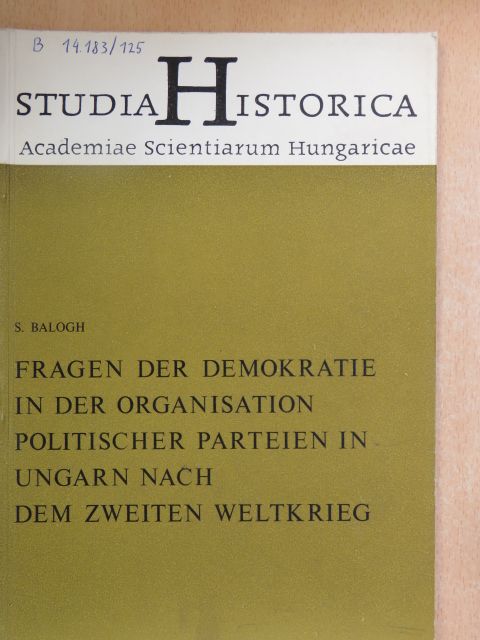 S. Balogh - Fragen der Demokratie in der Organisation politischer Parteien in Ungarn nach dem zweiten Weltkrieg [antikvár]