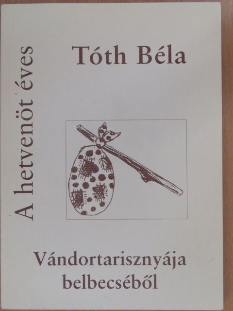 Tóth Béla - A hetvenöt éves Tóth Béla vándortarisznyájának belbecséből (dedikált példány) [antikvár]