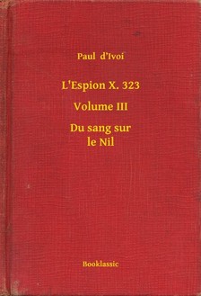 Ivoi Paul  d - L'Espion X. 323 - Volume III - Du sang sur le Nil [eKönyv: epub, mobi]