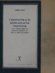 Gibba Edit - Pártpolitikai és közigazgatási viszonyok Vas vármegyében és Burgenlandban az 1920-as, 1930-as években [antikvár]