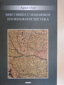 Agnes Ozer - Srbi i Srbija u Madarskoj Istoriografiji XIX veka [antikvár]