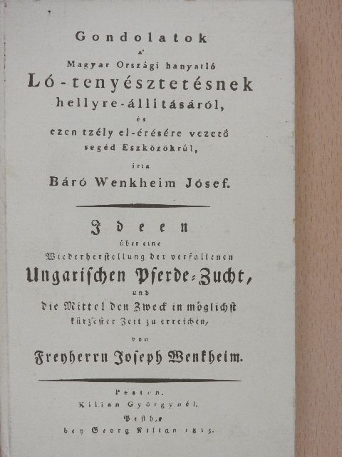 Báró Wenkheim Jósef - Gondolatok a' Magyar Országi hanyatló Ló-tenyésztetésnek hellyre-állitásáról, és ezen tzély el-érésére vezetö segéd Eszközökrül [antikvár]