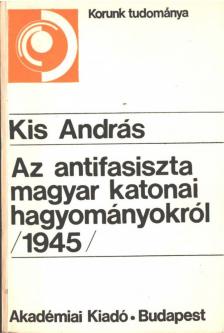 Kis András - Az antifasiszta magyar katonai hagyományokról (1945) [antikvár]