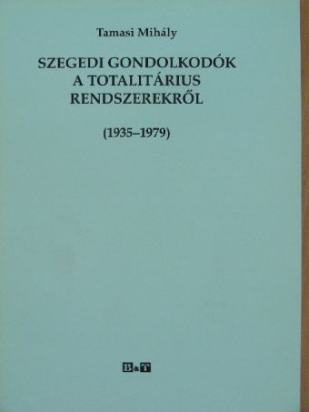 Tamasi Mihály - Szegedi gondolkodók a totalitárius rendszerekről (1935-1979) [antikvár]
