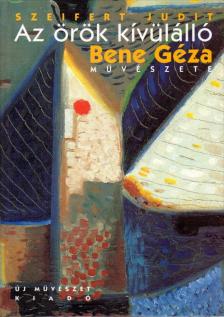 SZEIFERT JUDIT - Az örök kívülálló - Bene Géza festőművész 1900-1960 [antikvár]
