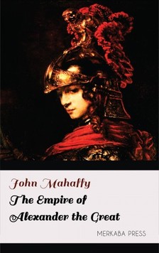 Mahaffy John - The Empire of Alexander the Great [eKönyv: epub, mobi]