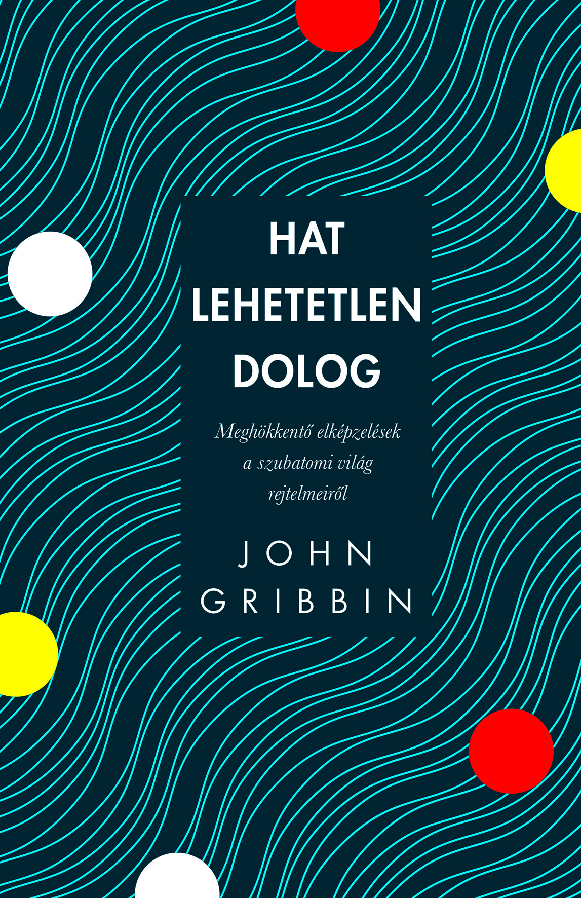 John Gribbin - Hat lehetetlen dolog - Meghökkentő elképzelések a szubatomi világ rejtelmeiről [eKönyv: epub, mobi]