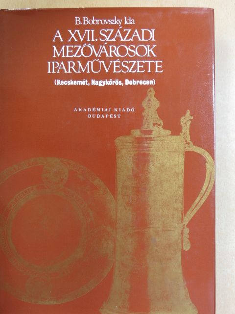 B. Bobrovszky Ida - A XVII. századi mezővárosok iparművészete [antikvár]