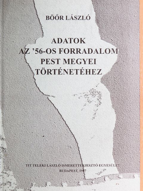 Böőr László - Adatok az '56-os forradalom Pest megyei történetéhez [antikvár]