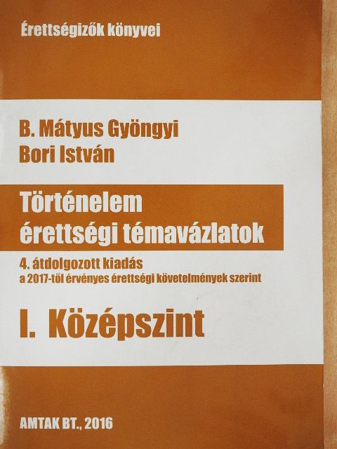 B. Mátyus Gyöngyi - Történelem érettségi témavázlatok I. - Középszint [antikvár]