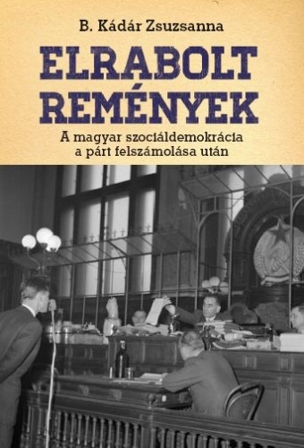 B. Kádár Zsuzsa - Elrabolt remények. A magyar szociáldemokrácia a párt felszámolása után  [eKönyv: epub, mobi]