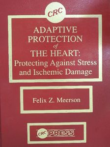 Felix Z. Meerson - Adaptive Protection of The Heart: Protecting Against Stress and Ischemic Damage [antikvár]