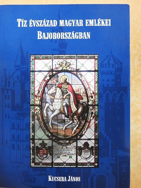 Kucsera János - Tíz évszázad magyar emlékei Bajorországban [antikvár]