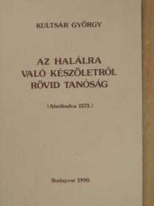 Kultsár György - Az halálra való készöletről rövid tanóság [antikvár]