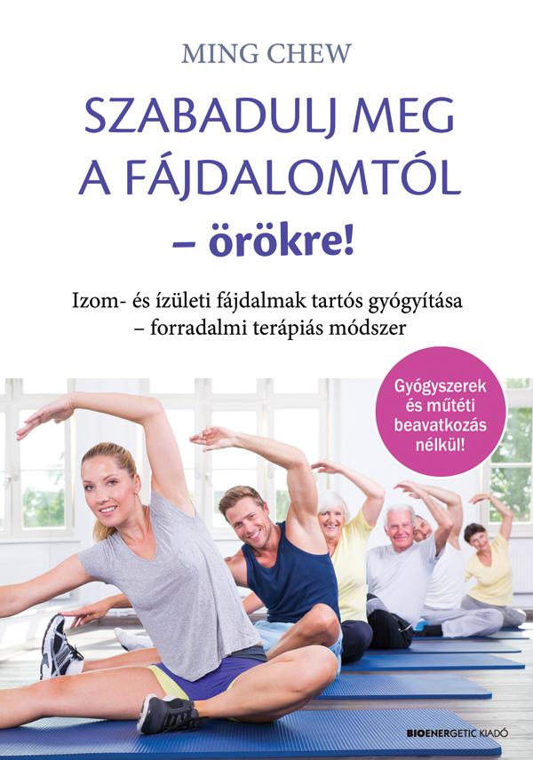 Ming Chew - Szabadulj meg a fájdalomtól örökre! Izom- és ízületi fájdalmak tartós gyógyítása -forradalmi terápiás módszer