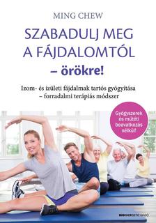 Ming Chew - Szabadulj meg a fájdalomtól örökre! Izom- és ízületi fájdalmak tartós gyógyítása -forradalmi terápiás módszer