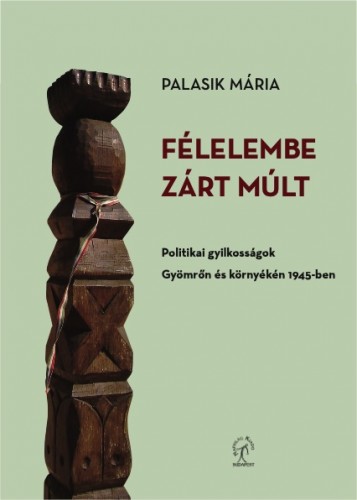 Palasik Mária - Félelembe zárt múlt. Politikai gyilkosságok Gyömrőn és környékén 1945-ben  [eKönyv: epub, mobi]