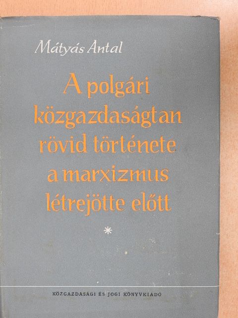 Dr. Mátyás Antal - A polgári közgazdaságtan rövid története a marxizmus létrejötte előtt [antikvár]
