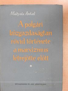 Dr. Mátyás Antal - A polgári közgazdaságtan rövid története a marxizmus létrejötte előtt [antikvár]