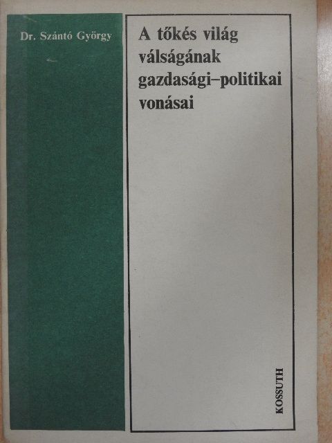 Dr. Szántó György - A tőkés világ válságának gazdasági-politikai vonásai [antikvár]