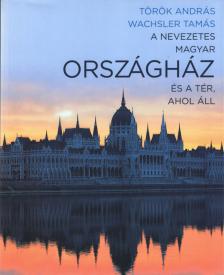 Wachsler Tamás; Török András - A nevezetes magyar Országház és a tér, ahol áll [antikvár]