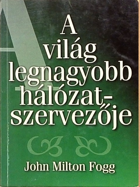 John Milton Fogg - A világ legnagyobb hálózatszervezője [antikvár]