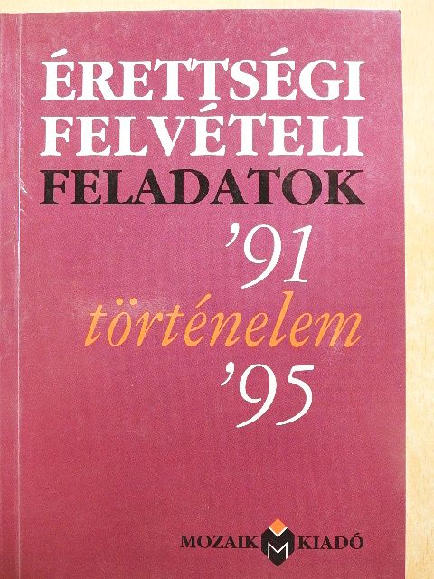 Érettségi felvételi feladatok - Történelem '91-'95 [antikvár]