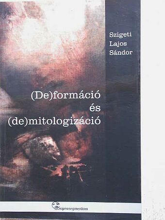 Szigeti Lajos Sándor - (De)formáció és (de)mitologizáció [antikvár]