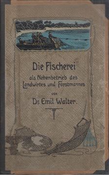 Emil Walter - Die Fischerei als Nebenbetrieb des Landwirtes und Forstmannes [antikvár]