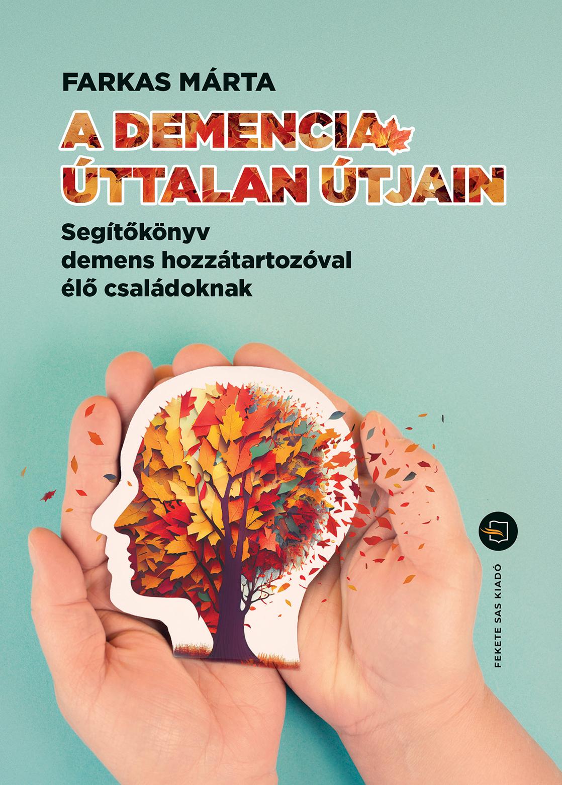 Farkas Márta - A demencia úttalan útjain - Segítőkönyv demens hozzátartozóval élő családoknak