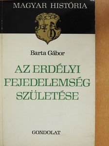 Barta Gábor - Az erdélyi fejedelemség születése (dedikált példány) [antikvár]