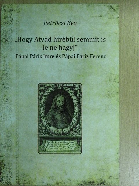 Petrőczi Éva - "Hogy Atyád hírébül semmit is le ne hagyj" [antikvár]