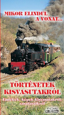 Kovách László - Mikor elindul a vonat... - Történetek a vasútról - Emlékek, képek kisvasutakról, vasutasaikról