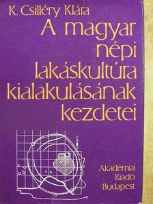 K. Csilléry Klára - A magyar népi lakáskultúra kialakulásának kezdetei [antikvár]