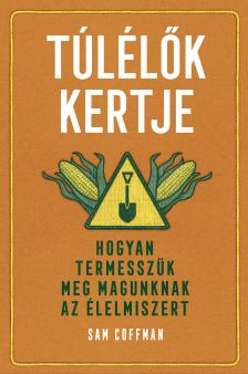 Sam Coffman - Túlélők kertje - Hogyan termesszük meg magunknak az élelmiszert [eKönyv: epub, mobi]