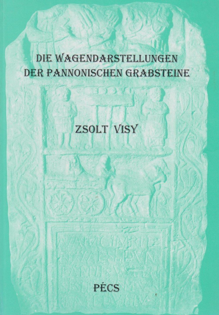 Visy Zsolt - Die Wagendarstellungen der Pannonischen Grabsteine [antikvár]