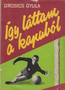 Grosics Gyula - Így láttam a kapuból [antikvár]